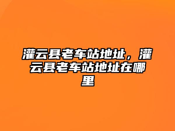 灌云縣老車站地址，灌云縣老車站地址在哪里