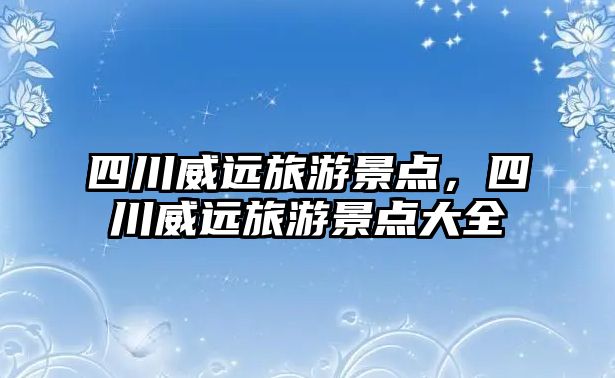 四川威遠旅游景點，四川威遠旅游景點大全