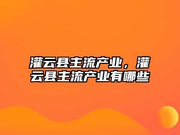 灌云縣主流產業，灌云縣主流產業有哪些