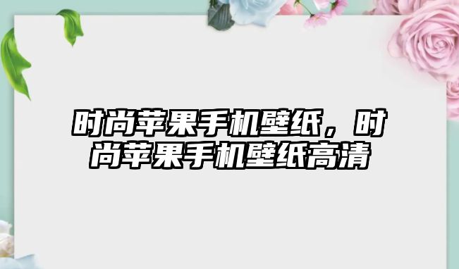 時(shí)尚蘋(píng)果手機(jī)壁紙，時(shí)尚蘋(píng)果手機(jī)壁紙高清