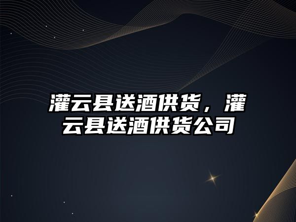 灌云縣送酒供貨，灌云縣送酒供貨公司