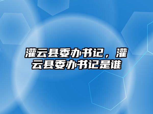 灌云縣委辦書記，灌云縣委辦書記是誰