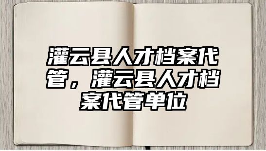 灌云縣人才檔案代管，灌云縣人才檔案代管單位