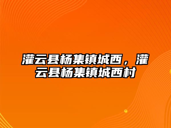 灌云縣楊集鎮城西，灌云縣楊集鎮城西村