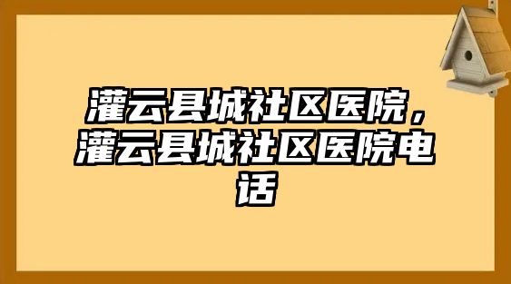 灌云縣城社區(qū)醫(yī)院，灌云縣城社區(qū)醫(yī)院電話