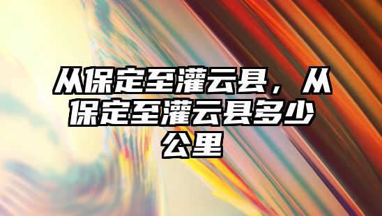 從保定至灌云縣，從保定至灌云縣多少公里