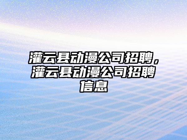 灌云縣動(dòng)漫公司招聘，灌云縣動(dòng)漫公司招聘信息