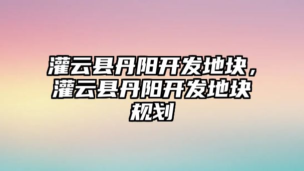 灌云縣丹陽開發地塊，灌云縣丹陽開發地塊規劃