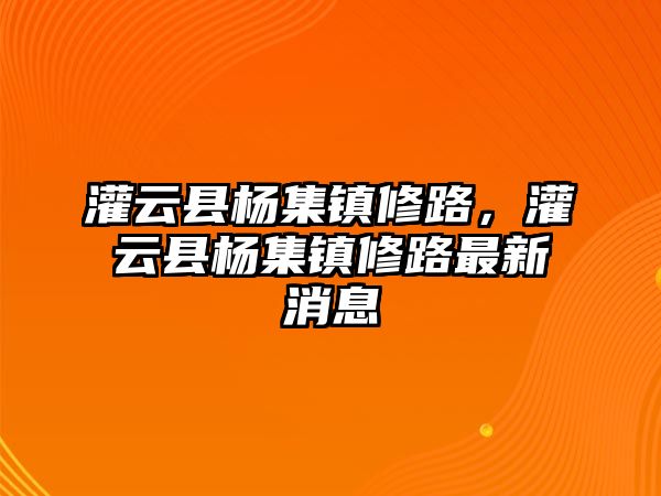 灌云縣楊集鎮修路，灌云縣楊集鎮修路最新消息