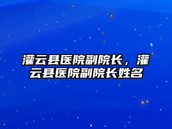 灌云縣醫(yī)院副院長，灌云縣醫(yī)院副院長姓名