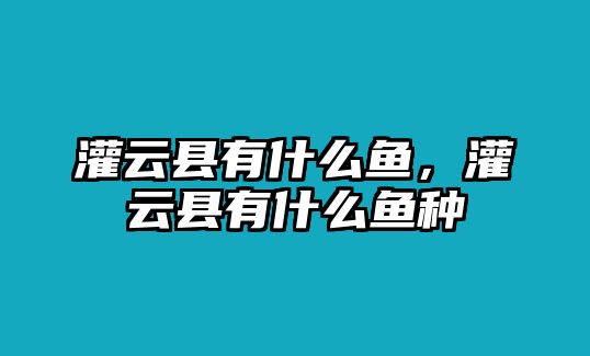 灌云縣有什么魚，灌云縣有什么魚種