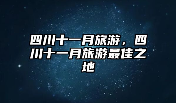 四川十一月旅游，四川十一月旅游最佳之地