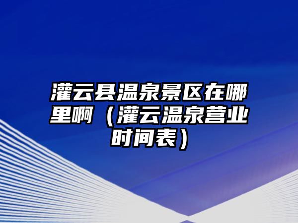 灌云縣溫泉景區在哪里?。ü嘣茰厝獱I業時間表）