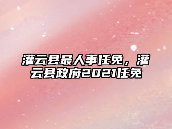 灌云縣最人事任免，灌云縣政府2021任免