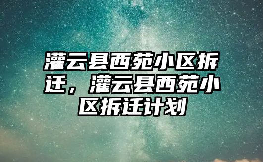 灌云縣西苑小區(qū)拆遷，灌云縣西苑小區(qū)拆遷計(jì)劃