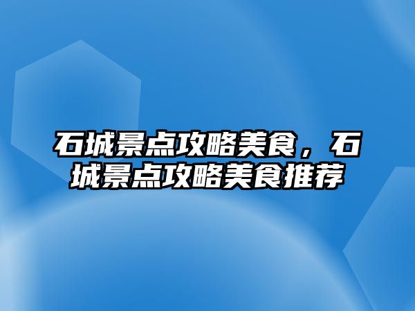 石城景點攻略美食，石城景點攻略美食推薦