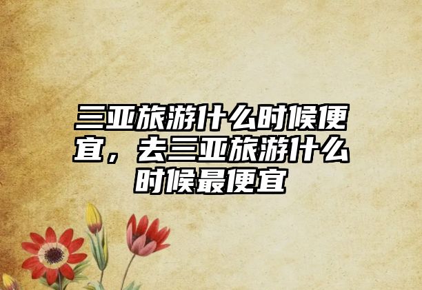 三亞旅游什么時候便宜，去三亞旅游什么時候最便宜