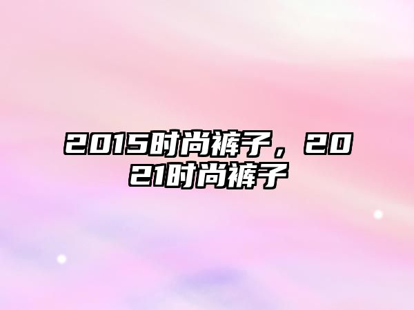 2015時尚褲子，2021時尚褲子