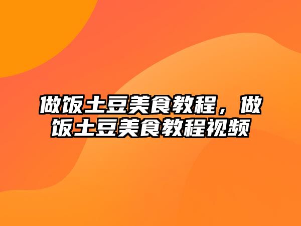 做飯土豆美食教程，做飯土豆美食教程視頻