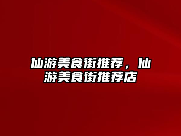 仙游美食街推薦，仙游美食街推薦店