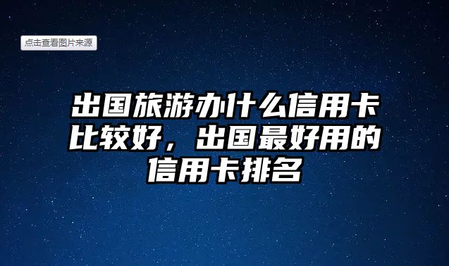 出國(guó)旅游辦什么信用卡比較好，出國(guó)最好用的信用卡排名