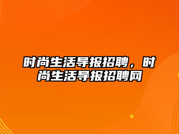 時尚生活導報招聘，時尚生活導報招聘網