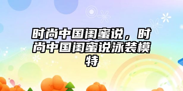 時尚中國閨蜜說，時尚中國閨蜜說泳裝模特