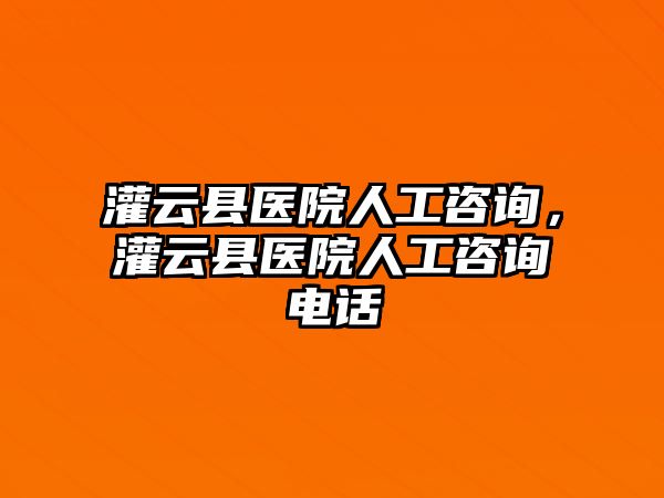 灌云縣醫院人工咨詢，灌云縣醫院人工咨詢電話