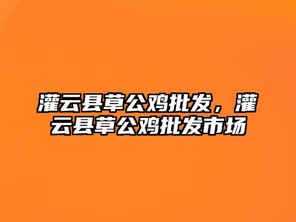 灌云縣草公雞批發，灌云縣草公雞批發市場