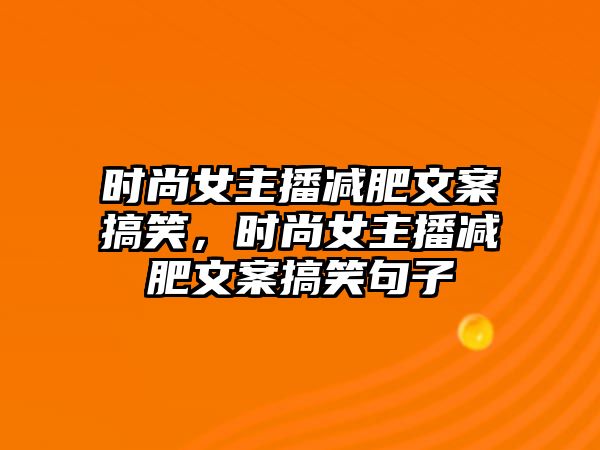 時尚女主播減肥文案搞笑，時尚女主播減肥文案搞笑句子