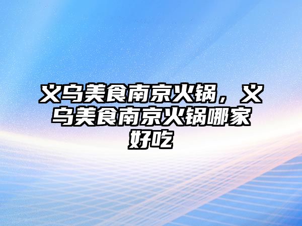 義烏美食南京火鍋，義烏美食南京火鍋哪家好吃