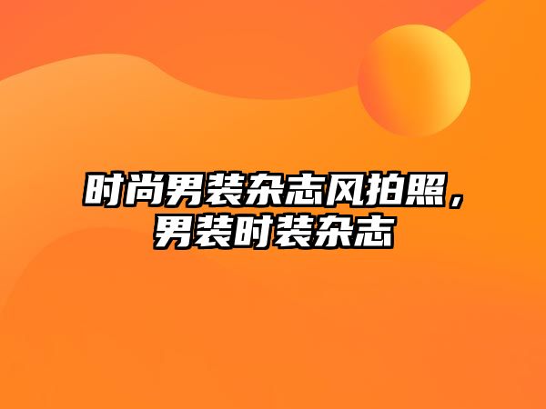 時尚男裝雜志風拍照，男裝時裝雜志