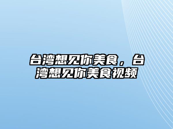 臺灣想見你美食，臺灣想見你美食視頻