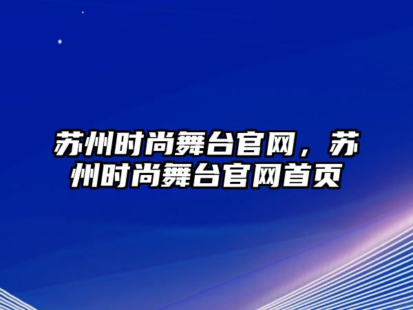 蘇州時尚舞臺官網，蘇州時尚舞臺官網首頁