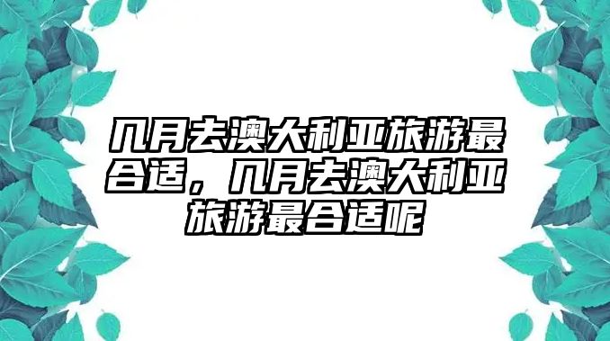 幾月去澳大利亞旅游最合適，幾月去澳大利亞旅游最合適呢