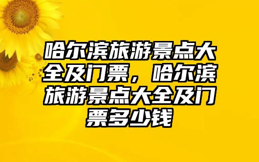 哈爾濱旅游景點(diǎn)大全及門(mén)票，哈爾濱旅游景點(diǎn)大全及門(mén)票多少錢(qián)