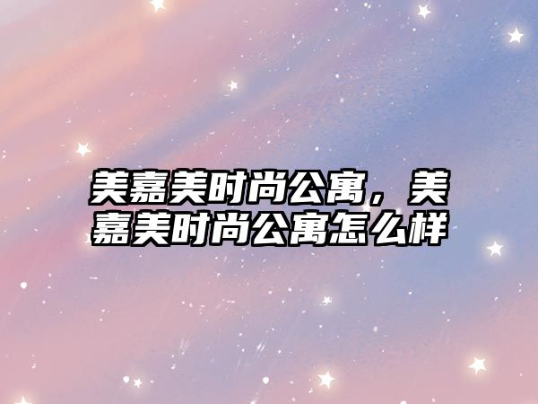 美嘉美時尚公寓，美嘉美時尚公寓怎么樣