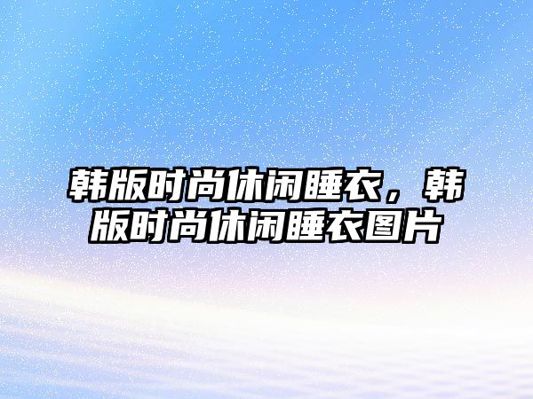 韓版時尚休閑睡衣，韓版時尚休閑睡衣圖片