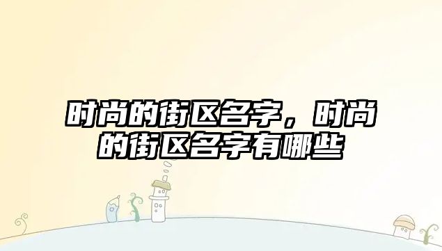 時尚的街區(qū)名字，時尚的街區(qū)名字有哪些