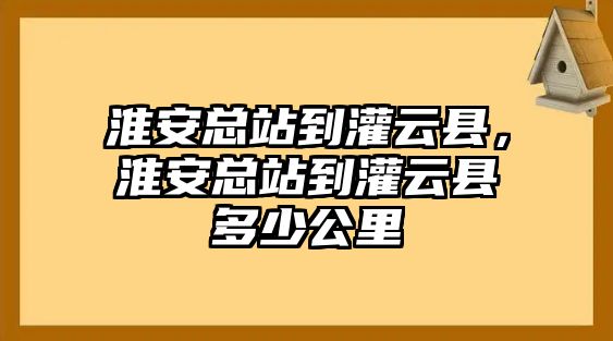 淮安總站到灌云縣，淮安總站到灌云縣多少公里