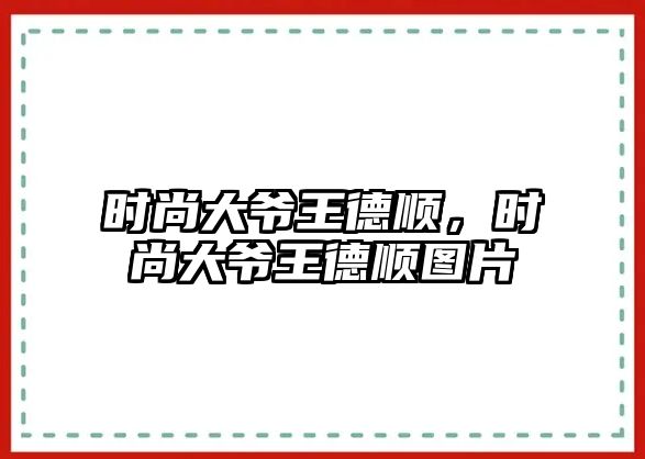 時尚大爺王德順，時尚大爺王德順圖片