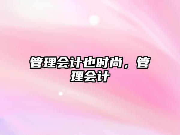 管理會(huì)計(jì)也時(shí)尚，管理會(huì)計(jì)