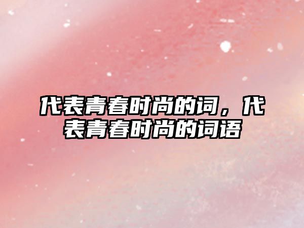 代表青春時尚的詞，代表青春時尚的詞語