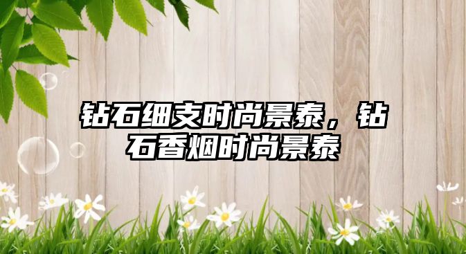 鉆石細(xì)支時尚景泰，鉆石香煙時尚景泰