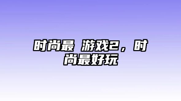 時尚最囧游戲2，時尚最好玩