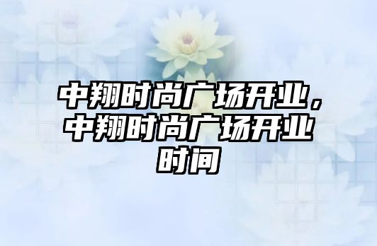 中翔時尚廣場開業，中翔時尚廣場開業時間