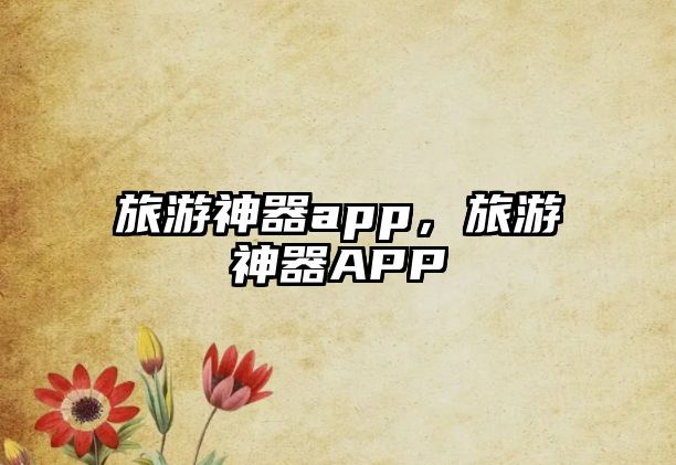 旅游神器app，旅游神器APP