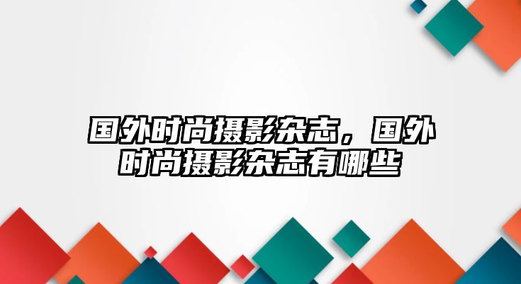 國(guó)外時(shí)尚攝影雜志，國(guó)外時(shí)尚攝影雜志有哪些