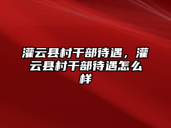 灌云縣村干部待遇，灌云縣村干部待遇怎么樣