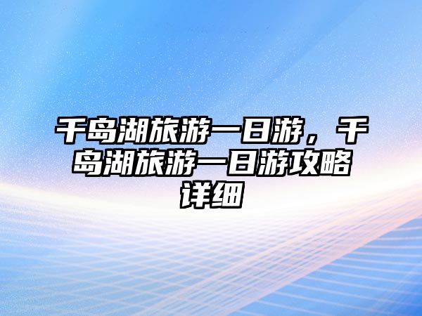 千島湖旅游一日游，千島湖旅游一日游攻略詳細